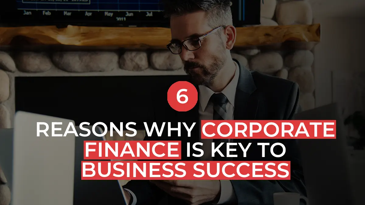 6 Reasons Why Corporate Finance is Key to Business Success